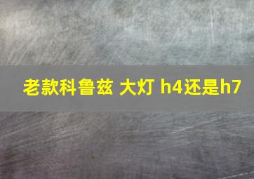 老款科鲁兹 大灯 h4还是h7